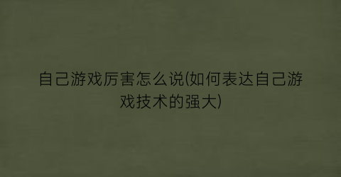 自己游戏厉害怎么说(如何表达自己游戏技术的强大)