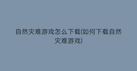 自然灾难游戏怎么下载(如何下载自然灾难游戏)