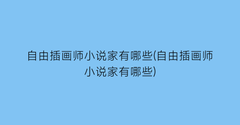 自由插画师小说家有哪些(自由插画师小说家有哪些)