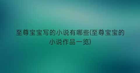 至尊宝宝写的小说有哪些(至尊宝宝的小说作品一览)