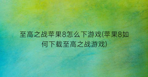 “至高之战苹果8怎么下游戏(苹果8如何下载至高之战游戏)