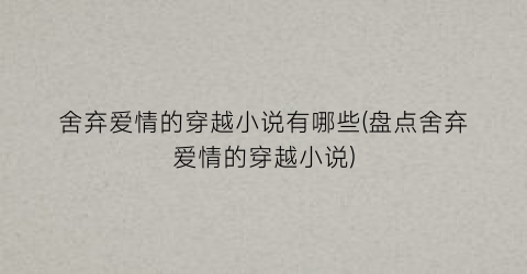 舍弃爱情的穿越小说有哪些(盘点舍弃爱情的穿越小说)