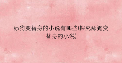 舔狗变替身的小说有哪些(探究舔狗变替身的小说)