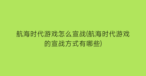 航海时代游戏怎么宣战(航海时代游戏的宣战方式有哪些)