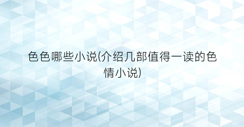 色色哪些小说(介绍几部值得一读的色情小说)