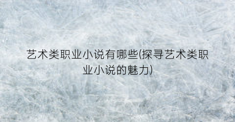 艺术类职业小说有哪些(探寻艺术类职业小说的魅力)