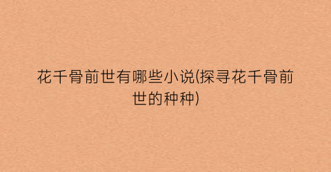 花千骨前世有哪些小说(探寻花千骨前世的种种)