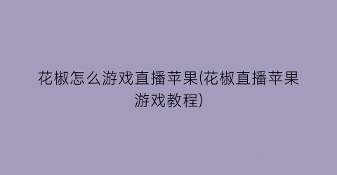 花椒怎么游戏直播苹果(花椒直播苹果游戏教程)