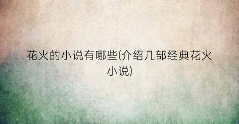 花火的小说有哪些(介绍几部经典花火小说)