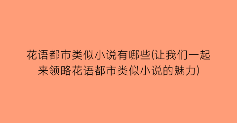 花语都市类似小说有哪些(让我们一起来领略花语都市类似小说的魅力)