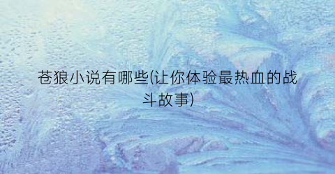 苍狼小说有哪些(让你体验最热血的战斗故事)