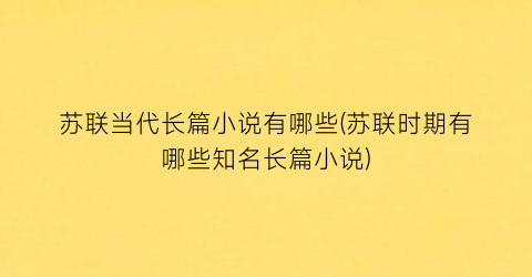 苏联当代长篇小说有哪些(苏联时期有哪些知名长篇小说)