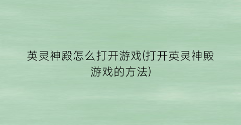 英灵神殿怎么打开游戏(打开英灵神殿游戏的方法)