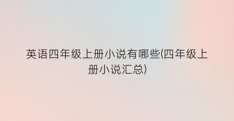 英语四年级上册小说有哪些(四年级上册小说汇总)