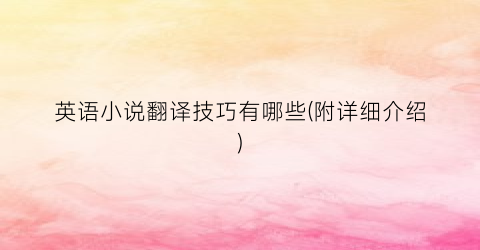 英语小说翻译技巧有哪些(附详细介绍)