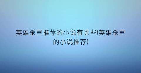英雄杀里推荐的小说有哪些(英雄杀里的小说推荐)