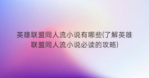 英雄联盟同人流小说有哪些(了解英雄联盟同人流小说必读的攻略)