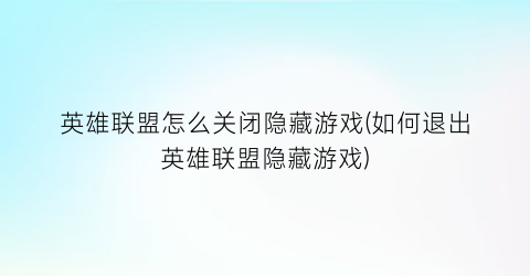 “英雄联盟怎么关闭隐藏游戏(如何退出英雄联盟隐藏游戏)