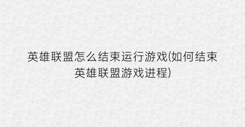 “英雄联盟怎么结束运行游戏(如何结束英雄联盟游戏进程)