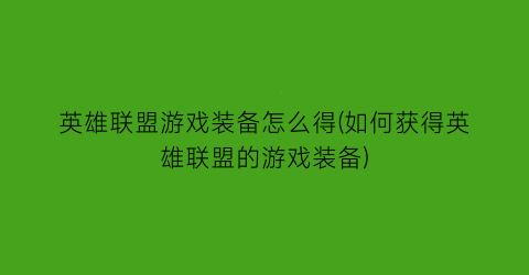 英雄联盟游戏装备怎么得(如何获得英雄联盟的游戏装备)