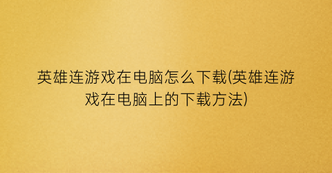 英雄连游戏在电脑怎么下载(英雄连游戏在电脑上的下载方法)