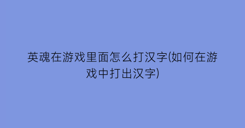 英魂在游戏里面怎么打汉字(如何在游戏中打出汉字)