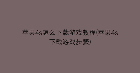 “苹果4s怎么下载游戏教程(苹果4s下载游戏步骤)