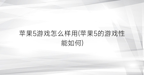 “苹果5游戏怎么样用(苹果5的游戏性能如何)