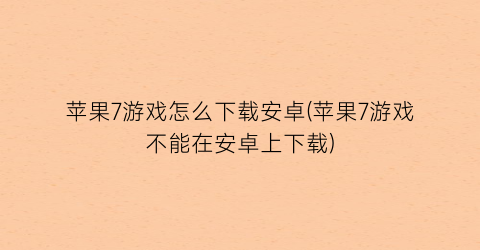 苹果7游戏怎么下载安卓(苹果7游戏不能在安卓上下载)