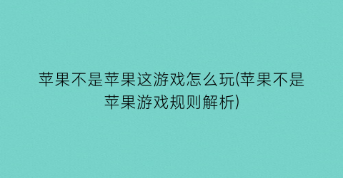 苹果不是苹果这游戏怎么玩(苹果不是苹果游戏规则解析)