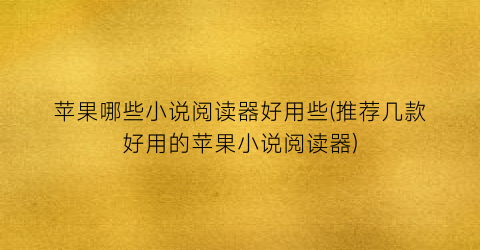 苹果哪些小说阅读器好用些(推荐几款好用的苹果小说阅读器)