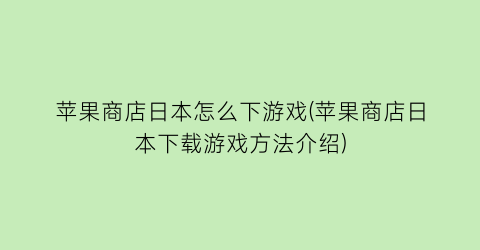 苹果商店日本怎么下游戏(苹果商店日本下载游戏方法介绍)