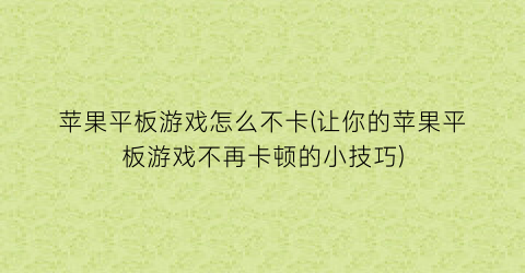 “苹果平板游戏怎么不卡(让你的苹果平板游戏不再卡顿的小技巧)