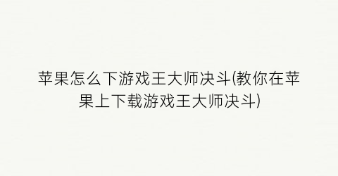 “苹果怎么下游戏王大师决斗(教你在苹果上下载游戏王大师决斗)