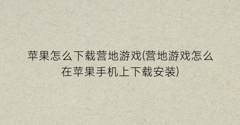 “苹果怎么下载营地游戏(营地游戏怎么在苹果手机上下载安装)