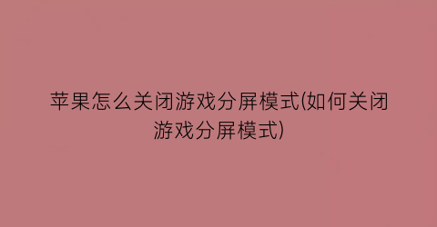 “苹果怎么关闭游戏分屏模式(如何关闭游戏分屏模式)