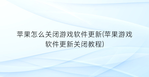 “苹果怎么关闭游戏软件更新(苹果游戏软件更新关闭教程)