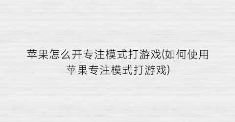 苹果怎么开专注模式打游戏(如何使用苹果专注模式打游戏)