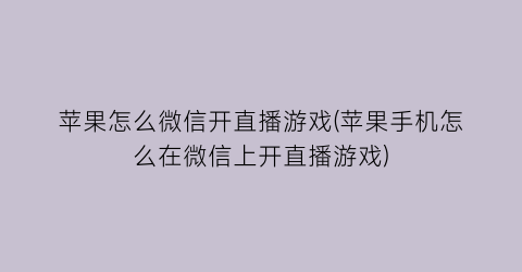 苹果怎么微信开直播游戏(苹果手机怎么在微信上开直播游戏)