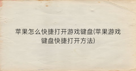 苹果怎么快捷打开游戏键盘(苹果游戏键盘快捷打开方法)