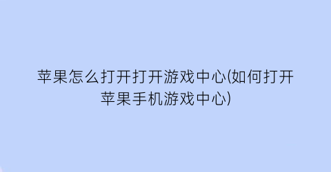 苹果怎么打开打开游戏中心(如何打开苹果手机游戏中心)