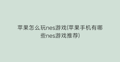 苹果怎么玩nes游戏(苹果手机有哪些nes游戏推荐)