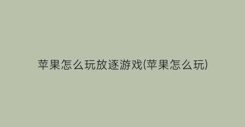 “苹果怎么玩放逐游戏(苹果怎么玩)