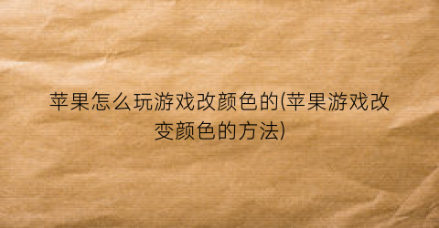 “苹果怎么玩游戏改颜色的(苹果游戏改变颜色的方法)