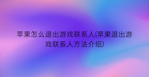 苹果怎么退出游戏联系人(苹果退出游戏联系人方法介绍)