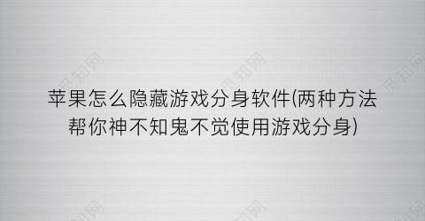 苹果怎么隐藏游戏分身软件(两种方法帮你神不知鬼不觉使用游戏分身)