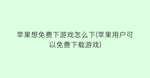 “苹果想免费下游戏怎么下(苹果用户可以免费下载游戏)