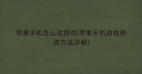 “苹果手机怎么改游戏(苹果手机游戏修改方法详解)