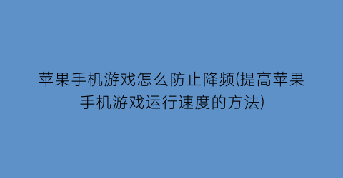 “苹果手机游戏怎么防止降频(提高苹果手机游戏运行速度的方法)