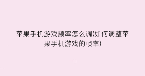 “苹果手机游戏频率怎么调(如何调整苹果手机游戏的帧率)